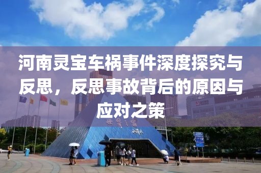 河南靈寶車禍事件深度探究與反思，反思事故背后的原因與應對之策
