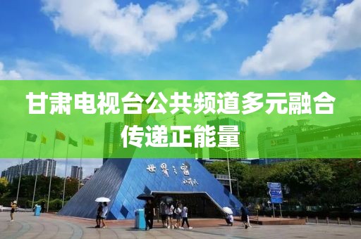 甘肅電視臺(tái)公共頻道多元融合傳遞正能量