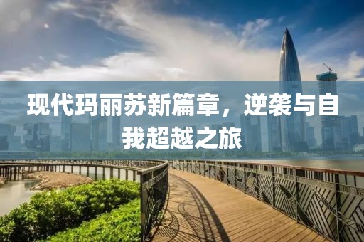 現(xiàn)代瑪麗蘇新篇章，逆襲與自我超越之旅