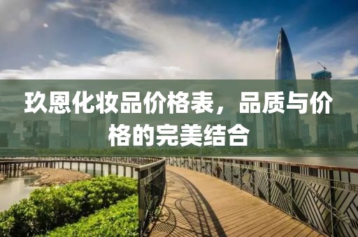 玖恩化妝品價格表，品質(zhì)與價格的完美結(jié)合