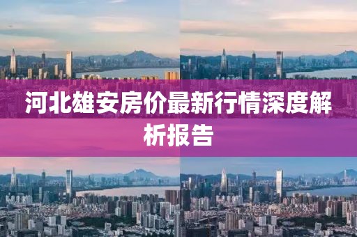 河北雄安房價最新行情深度解析報告