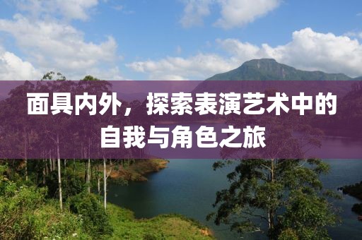 面具內(nèi)外，探索表演藝術(shù)中的自我與角色之旅