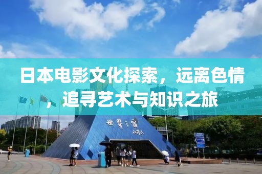 日本電影文化探索，遠離色情，追尋藝術(shù)與知識之旅