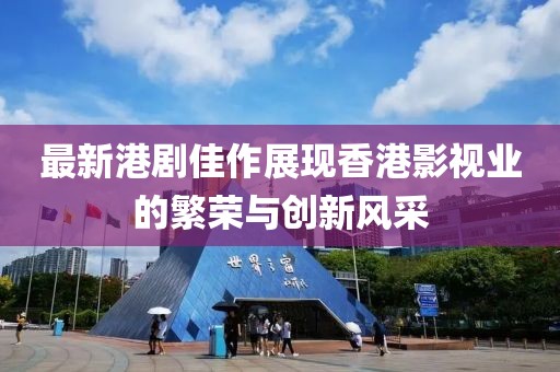 最新港劇佳作展現(xiàn)香港影視業(yè)的繁榮與創(chuàng)新風(fēng)采