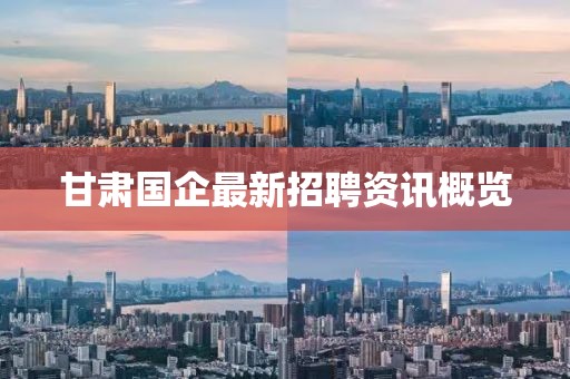 甘肅國企最新招聘資訊概覽