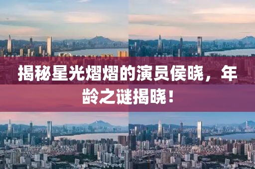 揭秘星光熠熠的演員侯曉，年齡之謎揭曉！