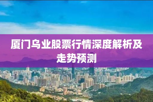 廈門烏業(yè)股票行情深度解析及走勢預(yù)測