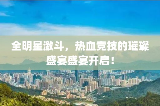 全明星激斗，熱血競技的璀璨盛宴盛宴開啟！