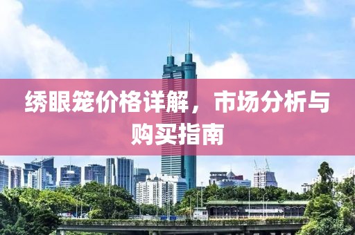 繡眼籠價(jià)格詳解，市場(chǎng)分析與購(gòu)買指南
