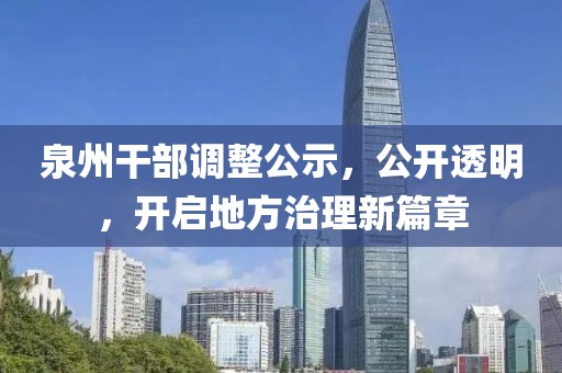 泉州干部調(diào)整公示，公開透明，開啟地方治理新篇章