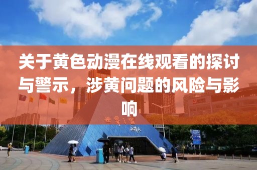 關(guān)于黃色動漫在線觀看的探討與警示，涉黃問題的風(fēng)險與影響