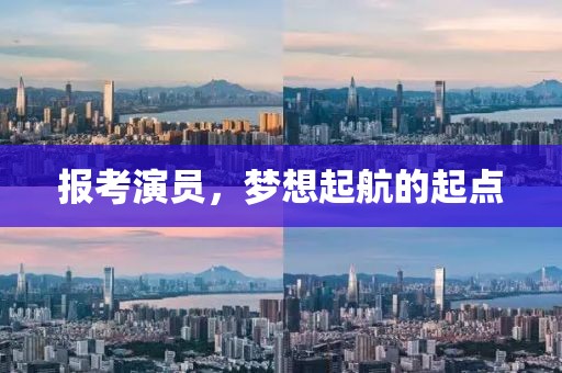 報(bào)考演員，夢(mèng)想起航的起點(diǎn)