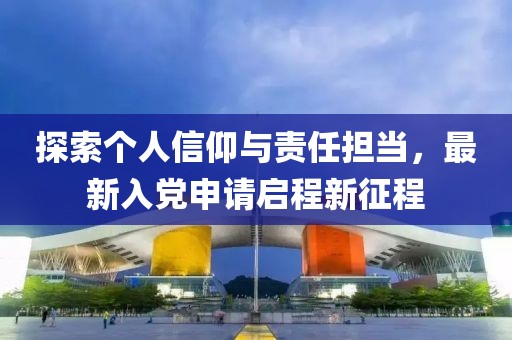 探索個人信仰與責任擔當，最新入黨申請啟程新征程