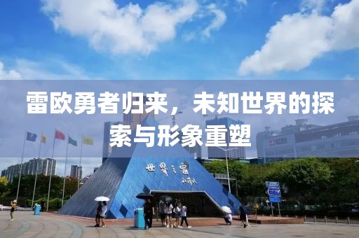 雷歐勇者歸來，未知世界的探索與形象重塑