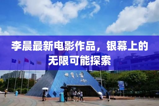 李晨最新電影作品，銀幕上的無限可能探索