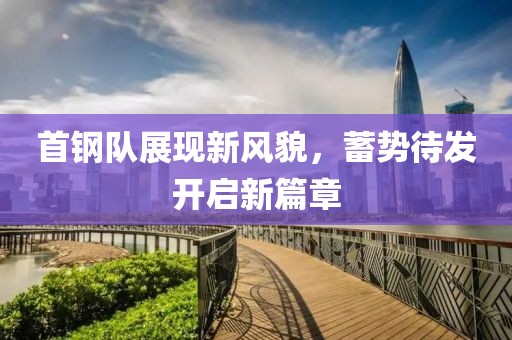 首鋼隊(duì)展現(xiàn)新風(fēng)貌，蓄勢(shì)待發(fā)開(kāi)啟新篇章
