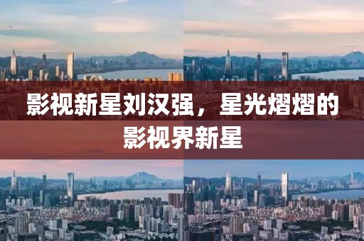 影視新星劉漢強(qiáng)，星光熠熠的影視界新星