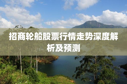招商輪船股票行情走勢深度解析及預(yù)測