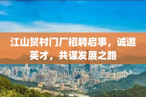 江山賀村門廠招聘啟事，誠邀英才，共謀發(fā)展之路
