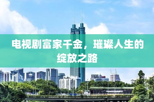 電視劇富家千金，璀璨人生的綻放之路