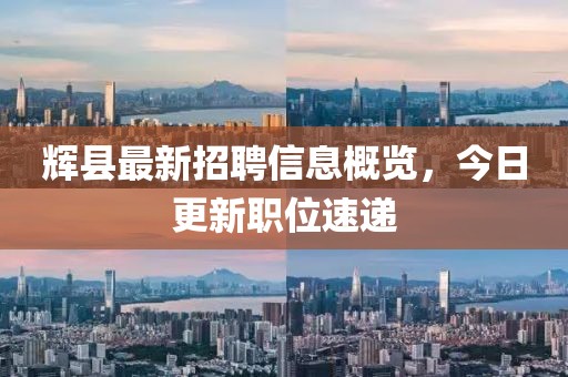 輝縣最新招聘信息概覽，今日更新職位速遞