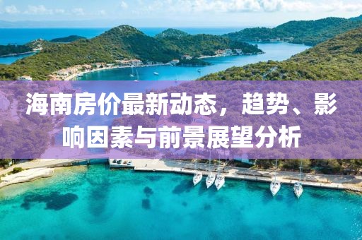 海南房?jī)r(jià)最新動(dòng)態(tài)，趨勢(shì)、影響因素與前景展望分析