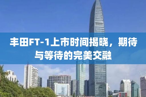 豐田FT-1上市時間揭曉，期待與等待的完美交融