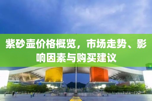 紫砂壺價格概覽，市場走勢、影響因素與購買建議