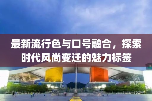 最新流行色與口號融合，探索時代風尚變遷的魅力標簽