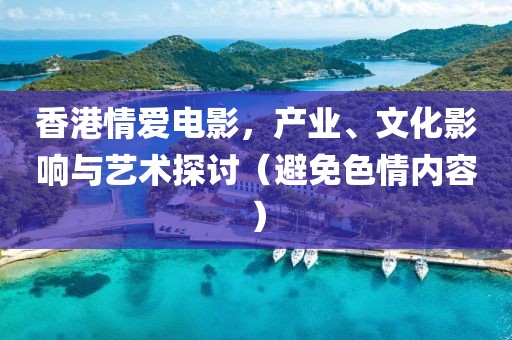 香港情愛(ài)電影，產(chǎn)業(yè)、文化影響與藝術(shù)探討（避免色情內(nèi)容）