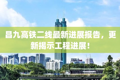 昌九高鐵二線最新進展報告，更新揭示工程進展！