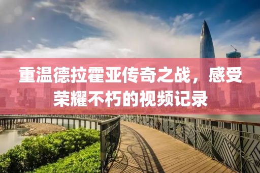 重溫德拉霍亞傳奇之戰(zhàn)，感受榮耀不朽的視頻記錄