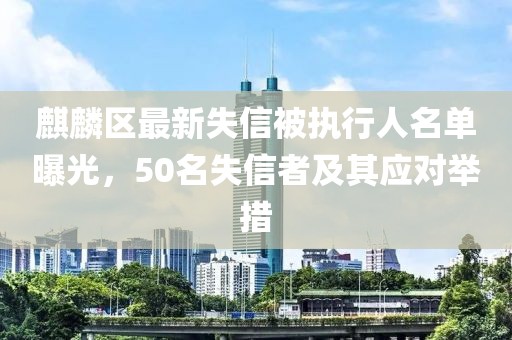麒麟?yún)^(qū)最新失信被執(zhí)行人名單曝光，50名失信者及其應(yīng)對舉措