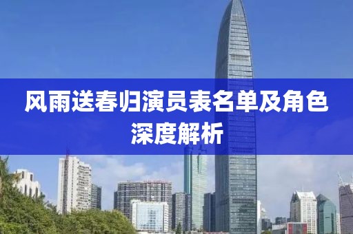 風(fēng)雨送春歸演員表名單及角色深度解析