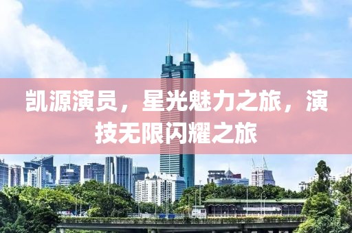 凱源演員，星光魅力之旅，演技無限閃耀之旅