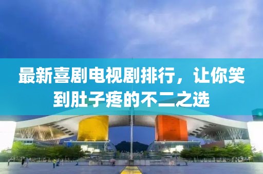 最新喜劇電視劇排行，讓你笑到肚子疼的不二之選