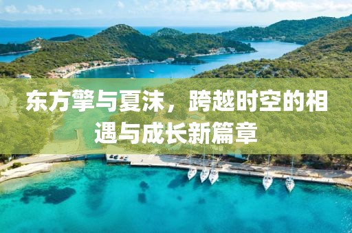 東方擎與夏沫，跨越時(shí)空的相遇與成長(zhǎng)新篇章