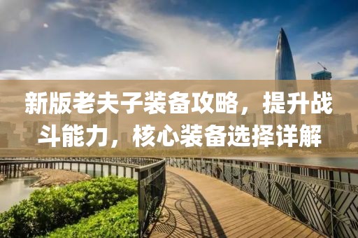 新版老夫子裝備攻略，提升戰(zhàn)斗能力，核心裝備選擇詳解