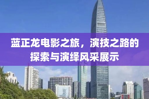 藍(lán)正龍電影之旅，演技之路的探索與演繹風(fēng)采展示