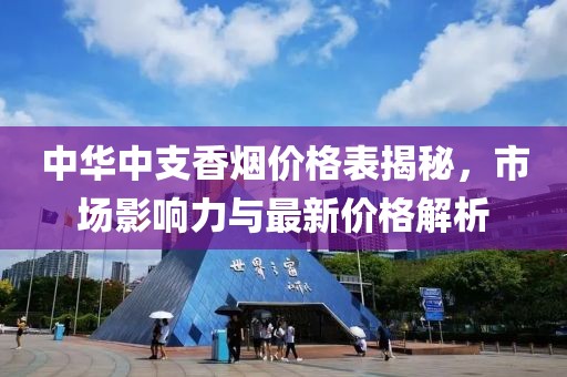 中華中支香煙價格表揭秘，市場影響力與最新價格解析