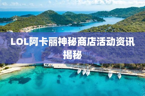 LOL阿卡麗神秘商店活動資訊揭秘
