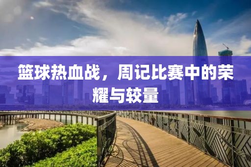 籃球熱血戰(zhàn)，周記比賽中的榮耀與較量