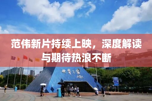范偉新片持續(xù)上映，深度解讀與期待熱浪不斷