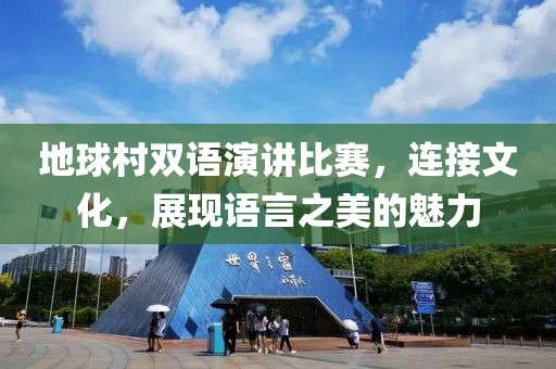 地球村雙語(yǔ)演講比賽，連接文化，展現(xiàn)語(yǔ)言之美的魅力