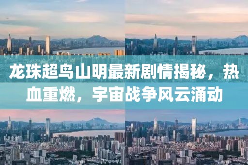 龍珠超鳥山明最新劇情揭秘，熱血重燃，宇宙戰(zhàn)爭(zhēng)風(fēng)云涌動(dòng)