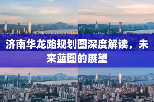 濟南華龍路規(guī)劃圖深度解讀，未來藍圖的展望