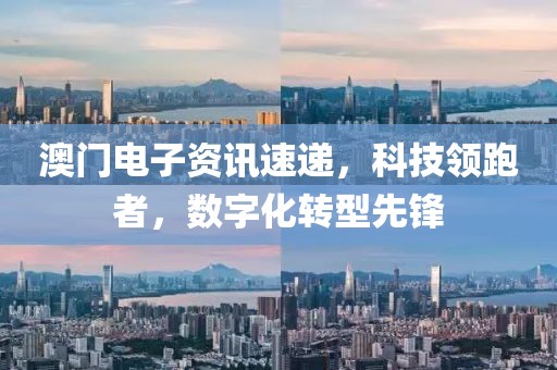 澳門電子資訊速遞，科技領(lǐng)跑者，數(shù)字化轉(zhuǎn)型先鋒