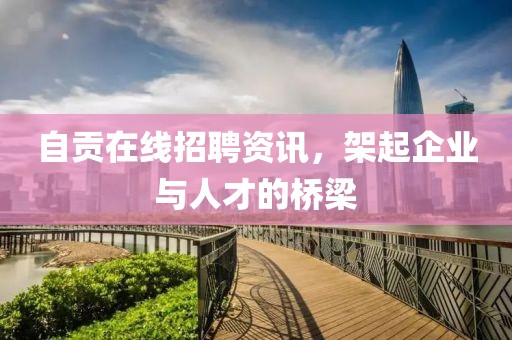 自貢在線招聘資訊，架起企業(yè)與人才的橋梁