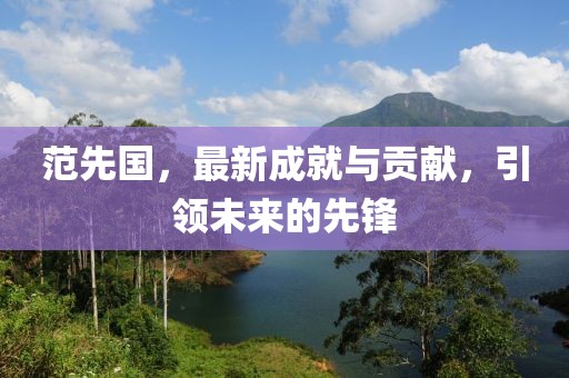 范先國，最新成就與貢獻(xiàn)，引領(lǐng)未來的先鋒