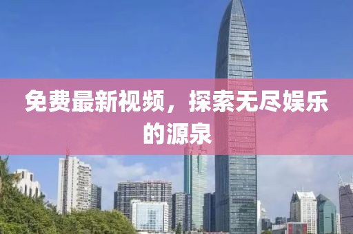 免費(fèi)最新視頻，探索無(wú)盡娛樂(lè)的源泉